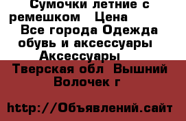 Сумочки летние с ремешком › Цена ­ 4 000 - Все города Одежда, обувь и аксессуары » Аксессуары   . Тверская обл.,Вышний Волочек г.
